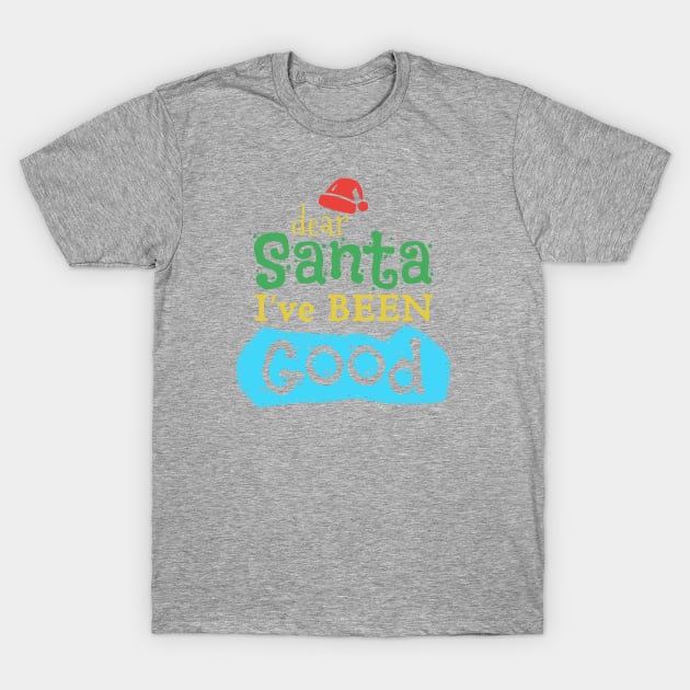 Dear Santa I've Been Good T-Shirt by Sbrown1521